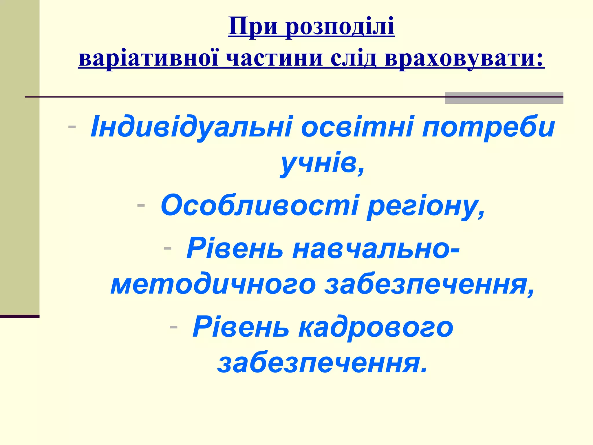 При розподілі
варіативної частини слід враховувати:

- Індивідуальні освітні потреби

учнів,
- Особливості регіону,
- Рівень навчальнометодичного забезпечення,
- Рівень кадрового
забезпечення.

 
