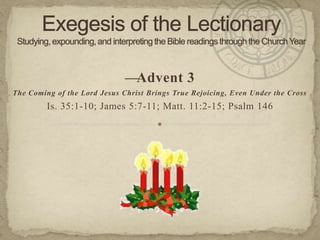 —Advent 3
The Coming of the Lord Jesus Christ Brings True Rejoicing, Even Under the Cross

Is. 35:1-10; James 5:7-11; Matt. 11:2-15; Psalm 146

 
