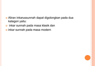 Aliran inkarussunnah dapat digolongkan pada dua
kategori yaitu:
 inkar sunnah pada masa klasik dan
 inkar sunnah pada masa modern


 