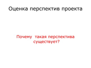 Оценка перспектив проекта Почему  такая перспектива существует?  
