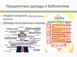 Предметные декады в библиотеке
 Неделя искусств. Как мы учились
декупажу
 Декада иностранных языков
 