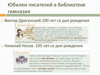 Юбилеи писателей в библиотеке
гимназии
 Виктор Драгунский.100 лет со дня рождения
 Николай Носов. 105 лет со дня рождения
 