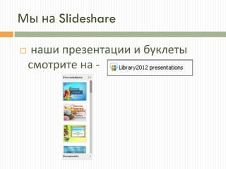 Мы на Slideshare
 наши презентации и буклеты
смотрите на -
 