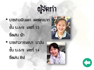• นางสาวรรินรดา เดชคุณมาก
ชั้น ม.6/8 เลขที่ 13
ชื่อเล่น ฟ้า
• นางสาวกาญจนา มาวัน
ชั้น ม.6/8 เลขที่ 14
ชื่อเล่น อีฟ
 