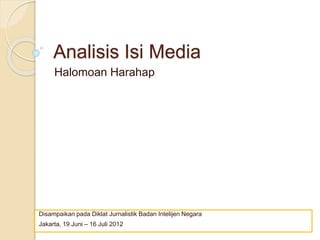 Analisis Isi Media
Halomoan Harahap
Disampaikan pada Diklat Jurnalistik Badan Intelijen Negara
Jakarta, 19 Juni – 16 Juli 2012
 