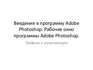 Введение в программу Adobe
Photoshop. Рабочее окно
программы Adobe Photoshop.
Графика и мультимедиа
 