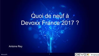 #DevoxxFR
Quoi de neuf à
Devoxx France 2017 ?
Antoine Rey
1
 