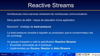 #DevoxxFR
Reactive Streams
Architectures micro-services entrainent de nombreuses communications
Sans gestion de débit : ri...