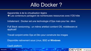 #DevoxxFR
Allo Docker ?
Apparentée à de la virtualisation légère
 Les conteneurs partagent de nombreuses ressources avec ...