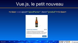 #DevoxxFR
Vue.js, le petit nouveau
<v-beer v-on:ajout="ajoutPanier" :item="produit"></v-beer>
 