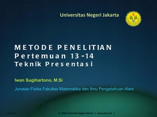 METODE PENELITIAN Pertemuan 13-14 Teknik Presentasi Iwan Sugihartono, M.Si  ,[object Object],02/02/11 ©  2010 Universitas Negeri Jakarta  |  www.unj.ac.id  | 