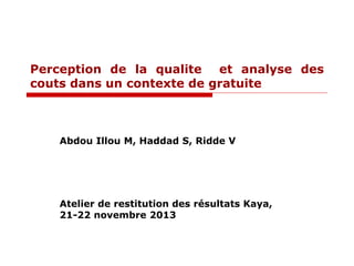 Perception de la qualite et analyse des
couts dans un contexte de gratuite

Abdou Illou M, Haddad S, Ridde V

Atelier de restitution des résultats Kaya,
21-22 novembre 2013

 