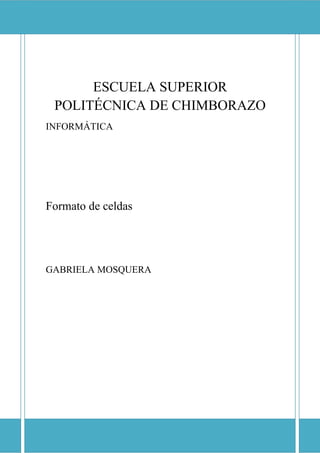 ESCUELA SUPERIOR POLITÉCNICA DE CHIMBORAZO

ESCUELA SUPERIOR
POLITÉCNICA DE CHIMBORAZO
INFORMÁTICA

Formato de celdas

GABRIELA MOSQUERA

 