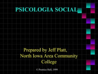 PSICOLOGIA SOCIAL

Prepared by Jeff Platt,
North Iowa Area Community
College
© Prentice Hall, 1999

 