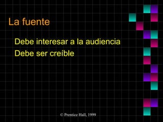La fuente
Debe interesar a la audiencia
Debe ser creíble

© Prentice Hall, 1999

 