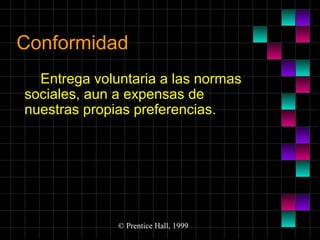 Conformidad
Entrega voluntaria a las normas
sociales, aun a expensas de
nuestras propias preferencias.

© Prentice Hall, 1999

 
