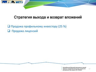 Стратегия выхода и возврат вложений
 Продажа профильному инвестору (25 %)
 Продажа лицензий

Автомобильный бортовой навигационно-связной
терминал государственной системы экстренного
реагирования при авариях ЭРА-ГЛОНАСС

12

 