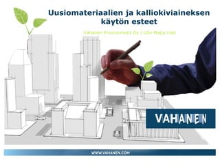 Uusiomateriaalien ja kalliokiviaineksen
käytön esteet
Vahanen Environment Oy | Ulla-Maija Liski

 