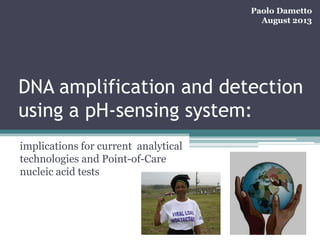 Paolo Dametto
August 2013

DNA amplification and detection
using a pH-sensing system:
implications for current analytical
technologies and Point-of-Care
nucleic acid tests

 
