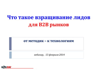 Что такое взращивание лидов
для В2В рынков
от методик – к технологиям

вебинар, 13 февраля 2014

 