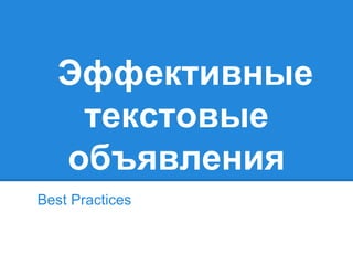 Эффективные
текстовые
объявления
Best Practices
 