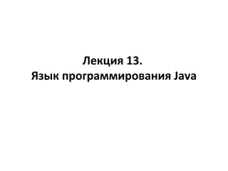 Лекция 13.
Язык программирования Java

 