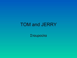 TOM and JERRY
Σταυρούλα

 
