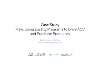 Case Study
Mavi: Using Loyalty Programs to Drive AOV
and Purchase Frequency
Dietrich Chen, AgilOne
dietrich.chen@agilone.com

 