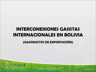 INTERCONEXIONES GASISTAS
INTERNACIONALES EN BOLIVIA
(GASODUCTOS DE EXPORTACIÓN)
 