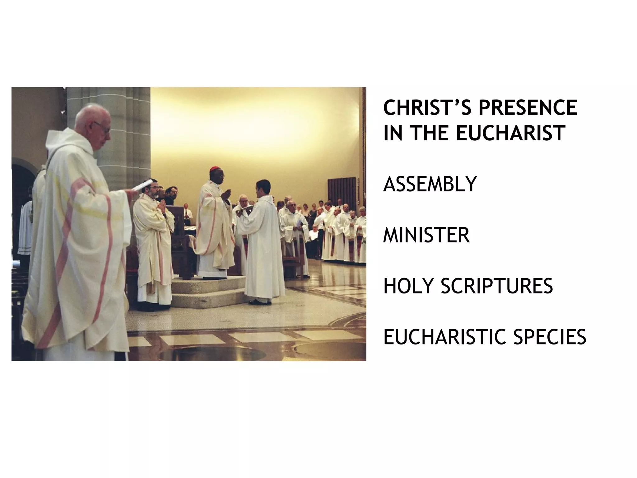 CHRIST’S PRESENCE
IN THE EUCHARIST
ASSEMBLY
MINISTER
HOLY SCRIPTURES
EUCHARISTIC SPECIES
 