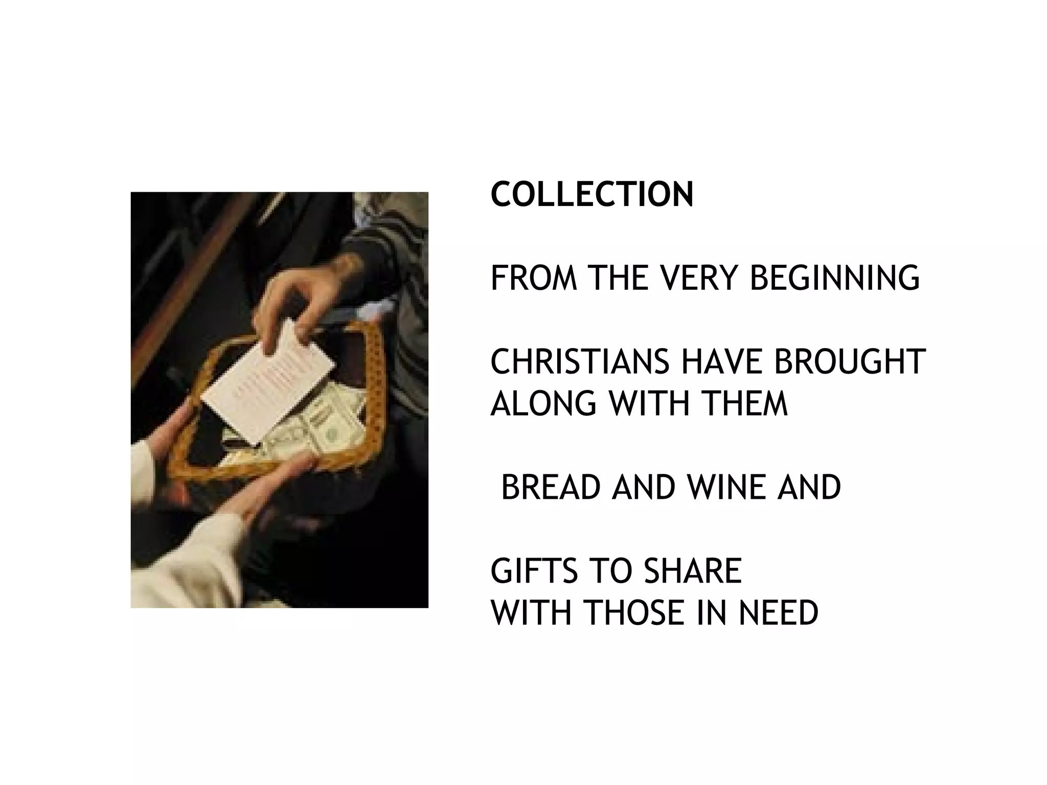 COLLECTION
FROM THE VERY BEGINNING
CHRISTIANS HAVE BROUGHT
ALONG WITH THEM
BREAD AND WINE AND
GIFTS TO SHARE
WITH THOSE IN NEED
 