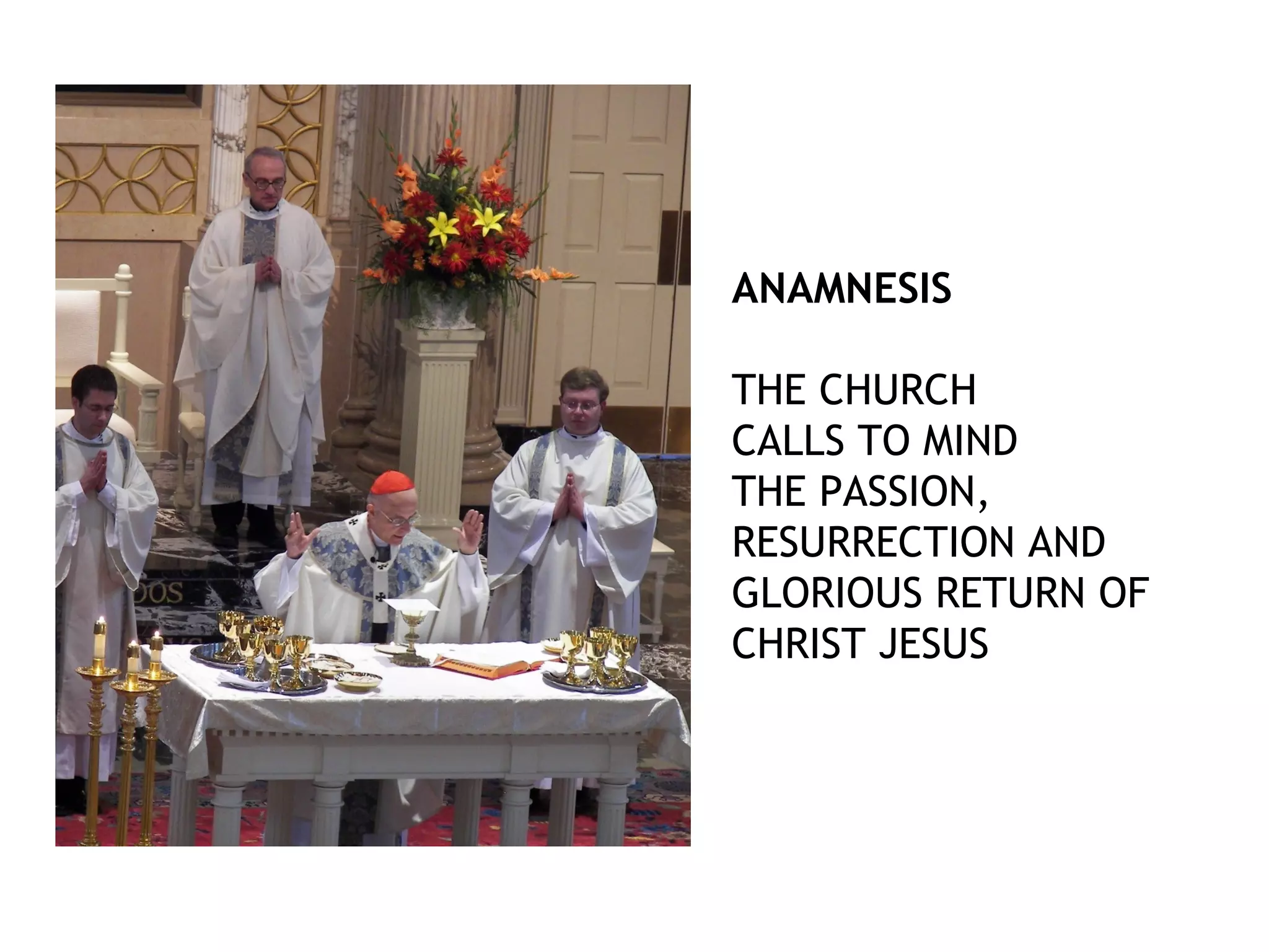 ANAMNESIS
THE CHURCH
CALLS TO MIND
THE PASSION,
RESURRECTION AND
GLORIOUS RETURN OF
CHRIST JESUS
 
