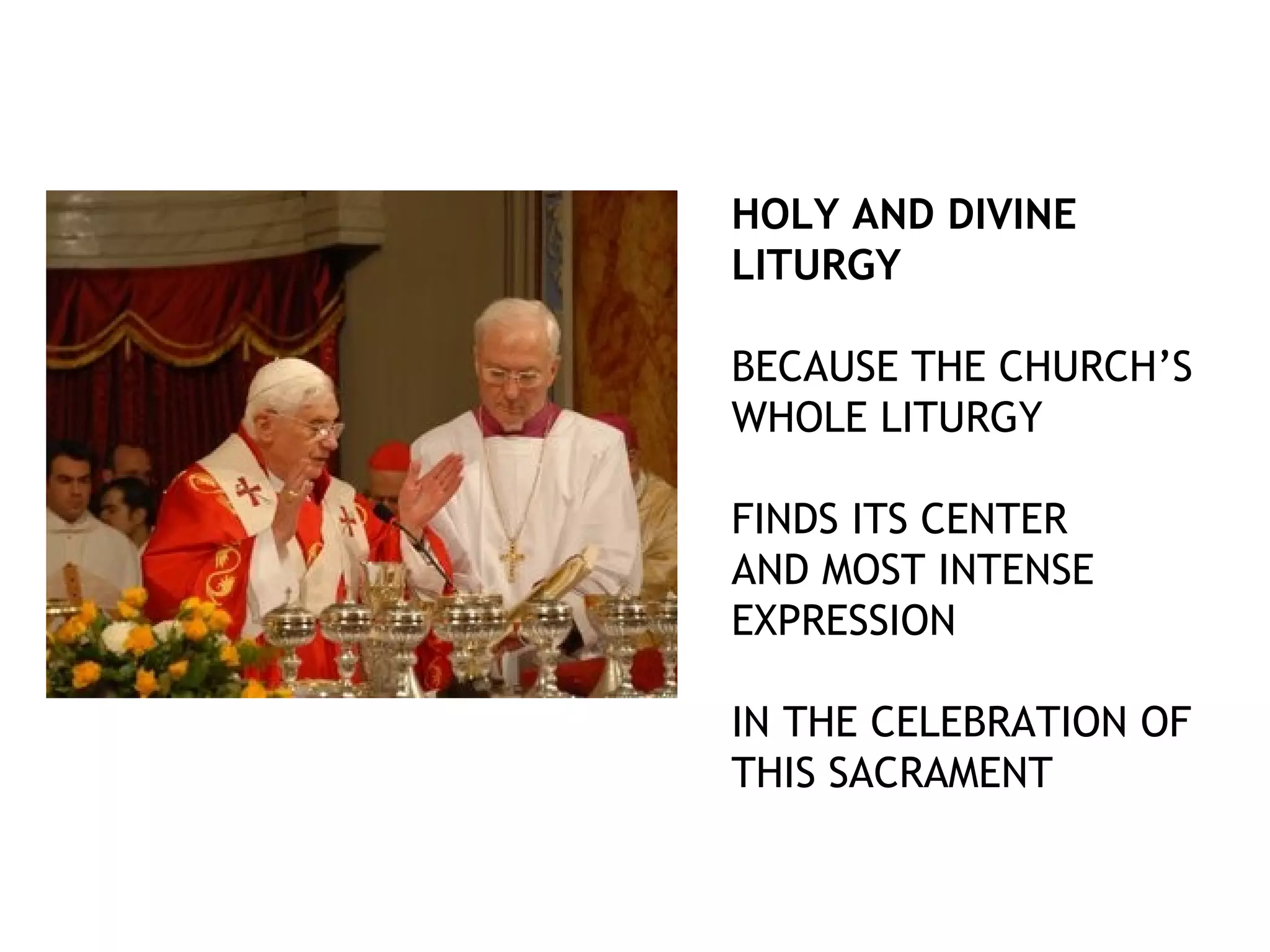 HOLY AND DIVINE
LITURGY
BECAUSE THE CHURCH’S
WHOLE LITURGY
FINDS ITS CENTER
AND MOST INTENSE
EXPRESSION
IN THE CELEBRATION OF
THIS SACRAMENT
 