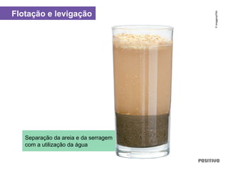 Separação da areia e da serragem
com a utilização da água
Flotação e levigação
P.Imagens/Pith
 