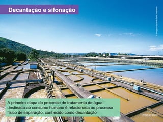 Decantação e sifonação
A primeira etapa do processo de tratamento de água
destinada ao consumo humano é relacionada ao processo
físico de separação, conhecido como decantação
P.Imagens/EduardoFelixJustiniano
 