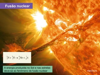 Fusão nuclear
A energia produzida no Sol e nas estrelas
deve-se ao fenômeno de fusão nuclear
 