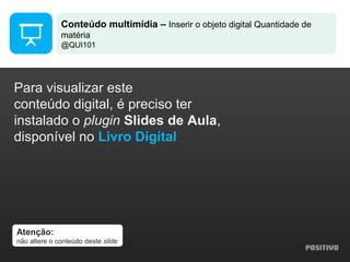 Atenção:
não altere o conteúdo deste slide
Para visualizar este
conteúdo digital, é preciso ter
instalado o plugin Slides de Aula,
disponível no Livro Digital
Conteúdo multimídia – Inserir o objeto digital Quantidade de
matéria
@QUI101
 