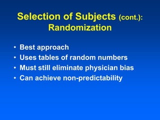 • Best approach
• Uses tables of random numbers
• Must still eliminate physician bias
• Can achieve non-predictability
Selection of Subjects (cont.):
Randomization
 