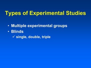 Types of Experimental Studies
• Multiple experimental groups
• Blinds
 single, double, triple
 