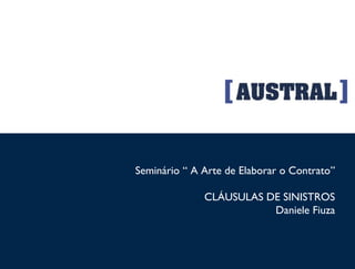 Seminário “ A Arte de Elaborar o Contrato”
CLÁUSULAS DE SINISTROS
Daniele Fiuza
Seminário “A Arte de Elaborar o Contrato”
CLÁUSULAS DE SINISTROS
 