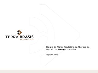 Eficácia do Marco Regulatório da Abertura do
Mercado de Resseguro Brasileiro
Agosto 2013
 