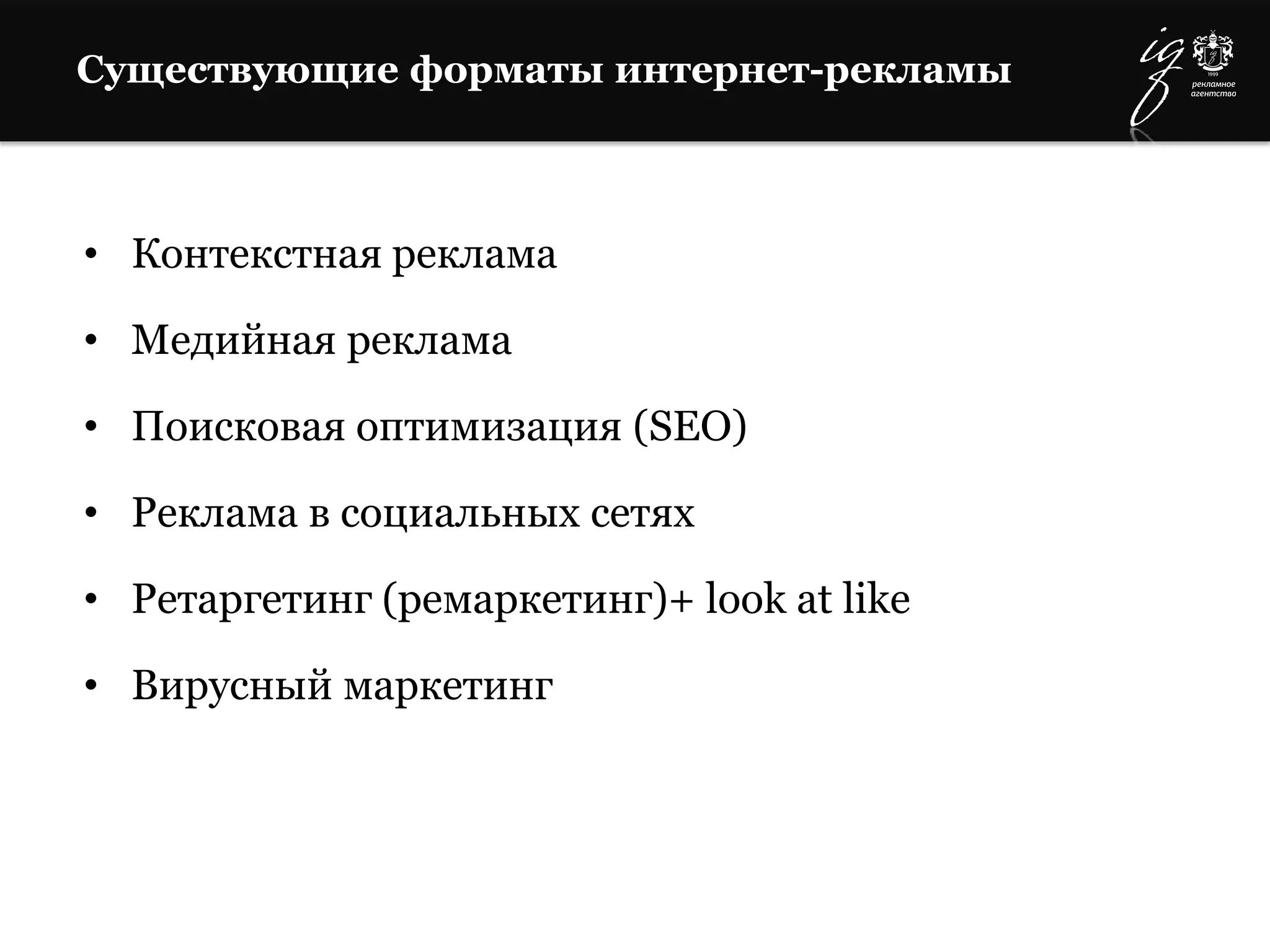Существующие форматы интернет-рекламы
• Контекстная реклама
• Медийная реклама
• Поисковая оптимизация (SEO)
• Реклама в социальных сетях
• Ретаргетинг (ремаркетинг)+ look at like
• Вирусный маркетинг
 