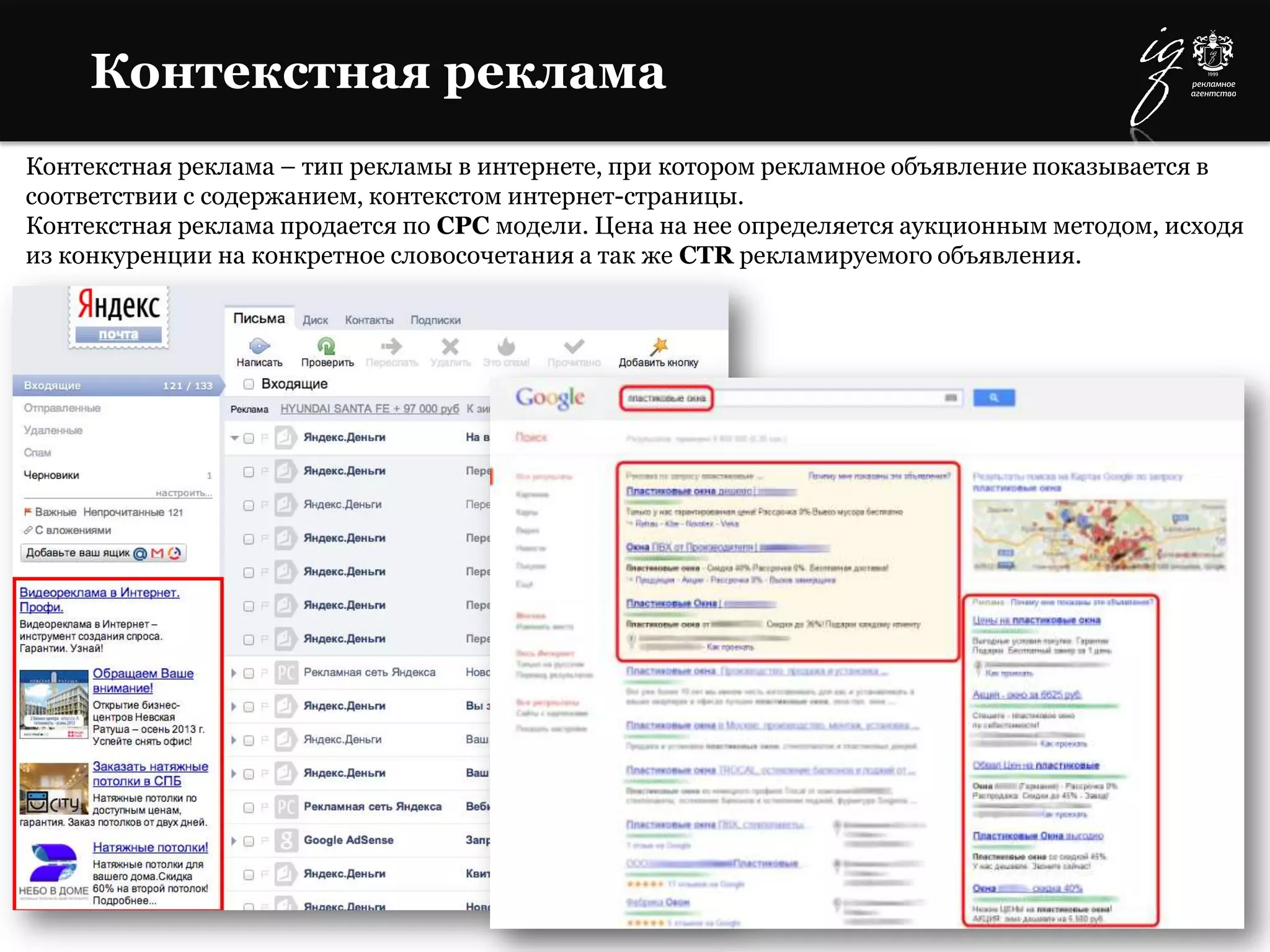 Контекстная реклама – тип рекламы в интернете, при котором рекламное объявление показывается в
соответствии с содержанием, контекстом интернет-страницы.
Контекстная реклама продается по CPC модели. Цена на нее определяется аукционным методом, исходя
из конкуренции на конкретное словосочетания а так же CTR рекламируемого объявления.
Контекстная реклама
 