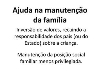 Ajuda na manutenção
da família
Inversão de valores, recaindo a
responsabilidade dos pais (ou do
Estado) sobre a criança.
Manutenção da posição social
familiar menos privilegiada.
 
