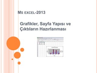 MS EXCEL-2013
Grafikler, Sayfa Yapısı ve
Çıktıların Hazırlanması
 