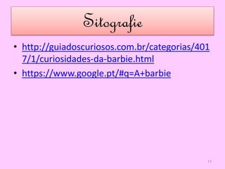 Sitografie
• http://guiadoscuriosos.com.br/categorias/401
7/1/curiosidades-da-barbie.html
• https://www.google.pt/#q=A+barbie
13
 