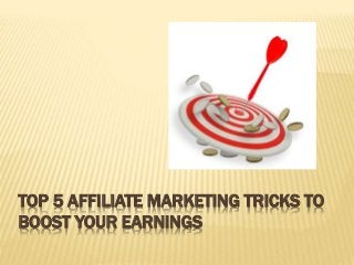 TOP 5 AFFILIATE MARKETING TRICKS TO
BOOST YOUR EARNINGS
 