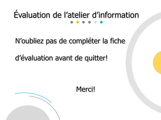 N’oubliez pas de compléter la fiche
d’évaluation avant de quitter!
Évaluation de l’atelier d’information
Merci!
 