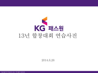 Copyright KG Passone corp. All rights reserved.
13년 합창대회 연습사진
2014.6.26
 