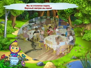 Мы за столиком сидим,Мы за столиком сидим,
Вкусный завтрак мы едим!Вкусный завтрак мы едим!
 